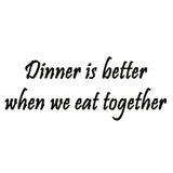 VWAQ Dinner is Better When We Eat Together Wall Quotes Decal - VWAQ Vinyl Wall Art Quotes and Prints