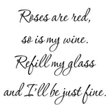 VWAQ- Roses are Red, So is My Wine. Refill My Glass and I'll Be Just Fine - Wine Vinyl Wall Quotes -18117 - VWAQ Vinyl Wall Art Quotes and Prints