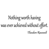 VWAQ Nothing Worth Having Was Ever Achieved Without Effort Wall Quotes - Teddy Roosevelt - VWAQ Vinyl Wall Art Quotes and Prints