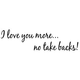 VWAQ I Love You More. No Take Backs! Couples Wall Decals For Bedroom -18090 - VWAQ Vinyl Wall Art Quotes and Prints