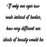 VWAQ If Only Our Eyes Saw Souls Instead Of Bodies, How Very Different Our Ideals Of Beauty Would Be Vinyl Wall Decal -18111 - VWAQ Vinyl Wall Art Quotes and Prints