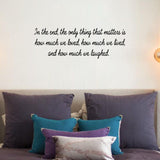 VWAQ In The End, The Only Thing That Matters Is How Much We Loved, How Much We Lived, And How Much We Laughed Vinyl Wall Decal -18114 - VWAQ Vinyl Wall Art Quotes and Prints