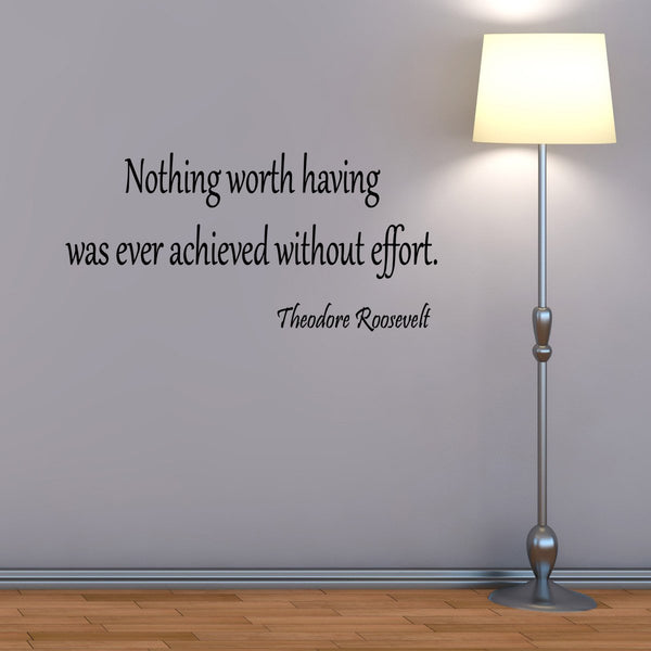 VWAQ Nothing Worth Having Was Ever Achieved Without Effort Wall Quotes - Teddy Roosevelt - VWAQ Vinyl Wall Art Quotes and Prints