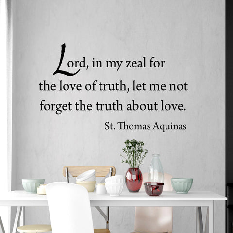 VWAQ Lord, in My Zeal for the Love of Truth, Let Me Not Forget the Truth About Love - St. Thomas Aquinas Quote Wall Decal - VWAQ Vinyl Wall Art Quotes and Prints