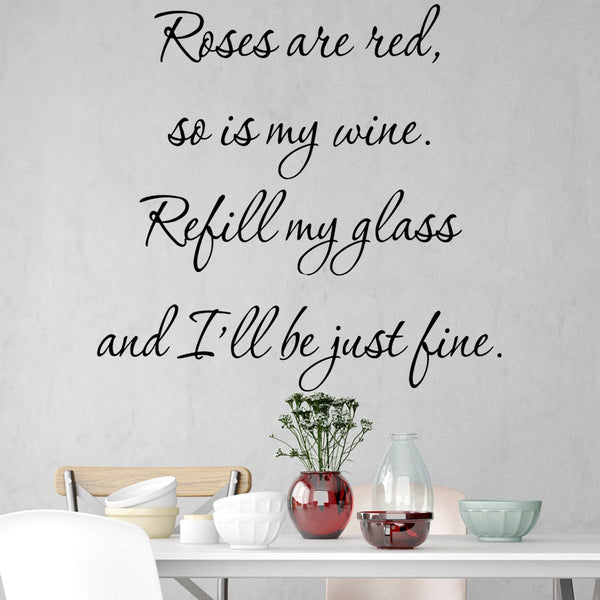 VWAQ- Roses are Red, So is My Wine. Refill My Glass and I'll Be Just Fine - Wine Vinyl Wall Quotes -18117 - VWAQ Vinyl Wall Art Quotes and Prints