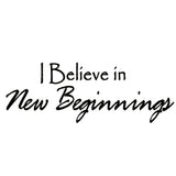 VWAQ I Believe in New Beginnings Vinyl Wall Decal - VWAQ Vinyl Wall Art Quotes and Prints