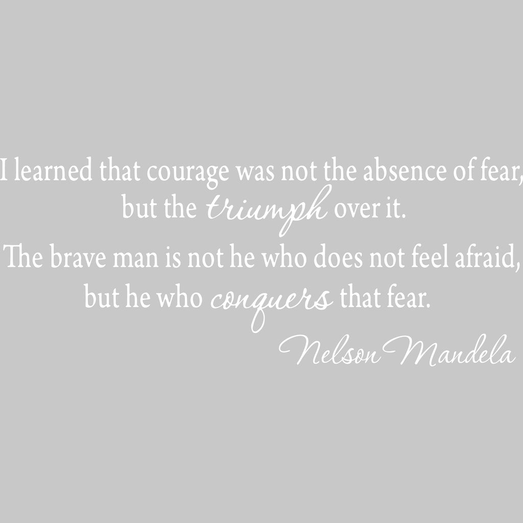 I Learned That Courage Was Not the Absence of Fea Nelson Mandela Wall
