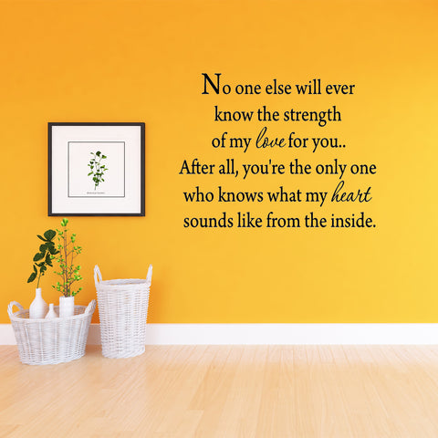 VWAQ No One Else Will Ever Know the Strength of My Love For You Wall Decal - VWAQ Vinyl Wall Art Quotes and Prints