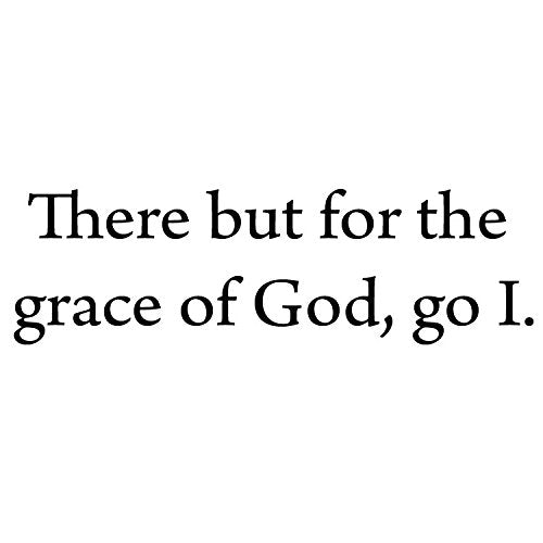 There But For the Grace of God, Go I ~ John Bradford Inspirational Quo